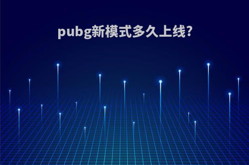 pubg新模式多久上线?