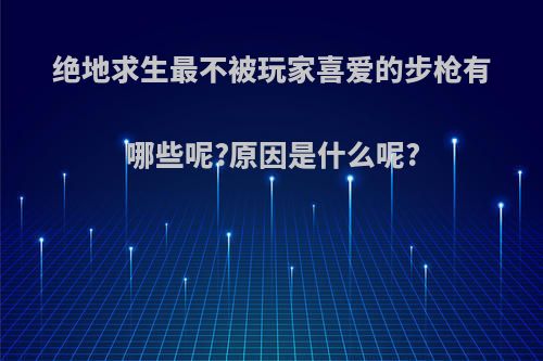 绝地求生最不被玩家喜爱的步枪有哪些呢?原因是什么呢?