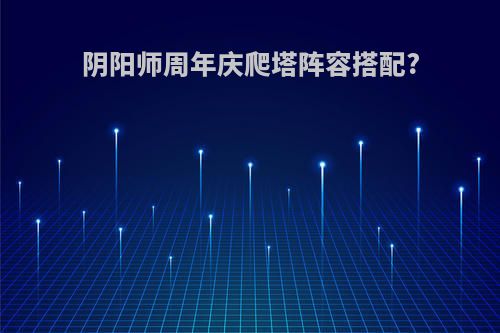 阴阳师周年庆爬塔阵容搭配?