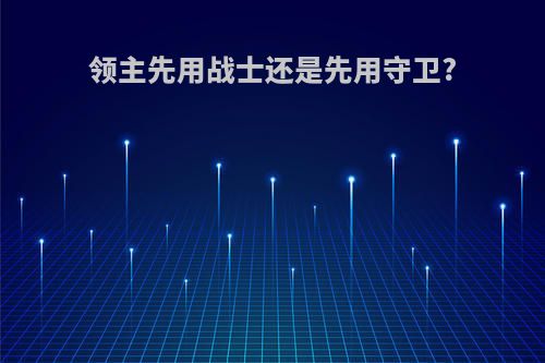 领主先用战士还是先用守卫?