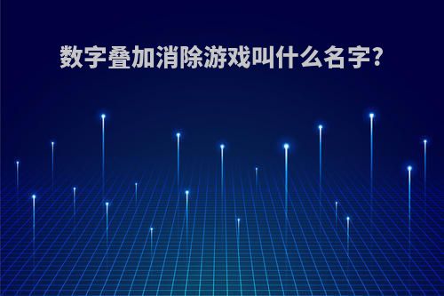 数字叠加消除游戏叫什么名字?