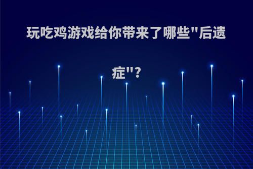 玩吃鸡游戏给你带来了哪些