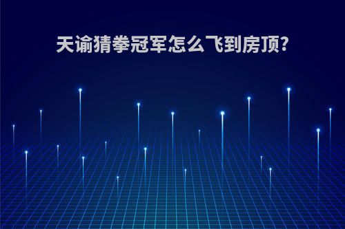 天谕猜拳冠军怎么飞到房顶?