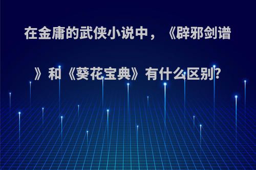 在金庸的武侠小说中，《辟邪剑谱》和《葵花宝典》有什么区别?