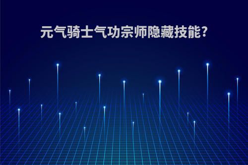 元气骑士气功宗师隐藏技能?