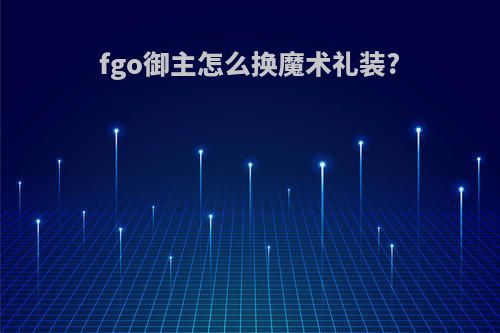fgo御主怎么换魔术礼装?