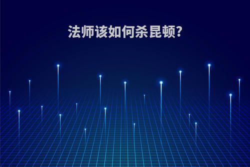 法师该如何杀昆顿?