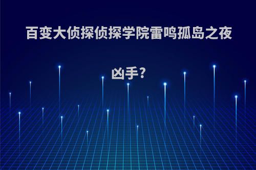 百变大侦探侦探学院雷鸣孤岛之夜凶手?