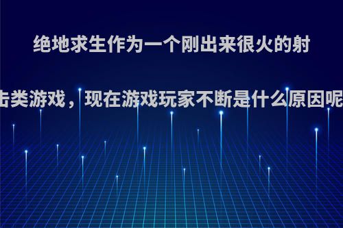 绝地求生作为一个刚出来很火的射击类游戏，现在游戏玩家不断是什么原因呢?
