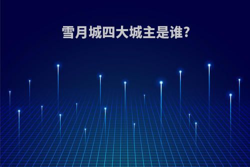 雪月城四大城主是谁?