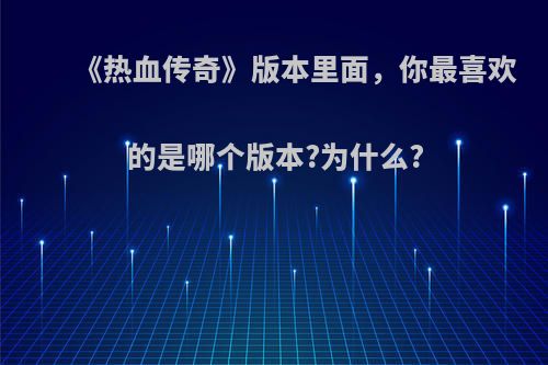 《热血传奇》版本里面，你最喜欢的是哪个版本?为什么?