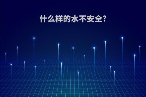 什么样的水不安全?