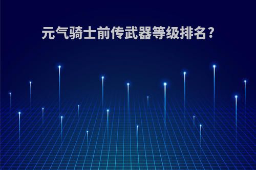 元气骑士前传武器等级排名?