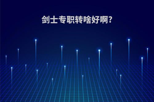 剑士专职转啥好啊?