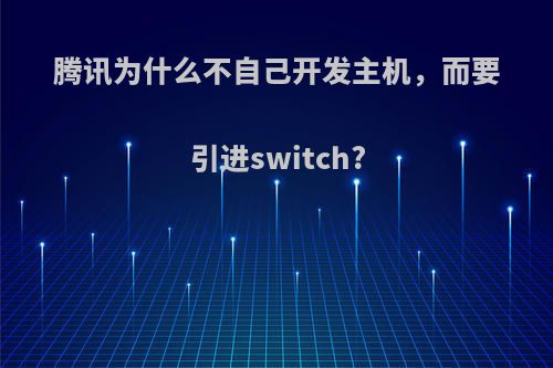 腾讯为什么不自己开发主机，而要引进switch?