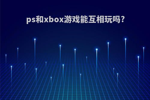ps和xbox游戏能互相玩吗?