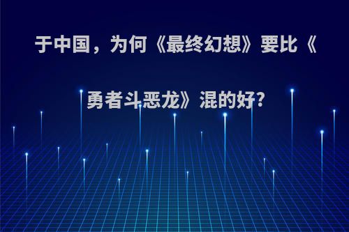 于中国，为何《最终幻想》要比《勇者斗恶龙》混的好?