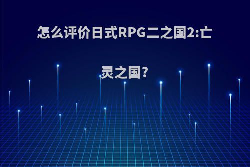 怎么评价日式RPG二之国2:亡灵之国?
