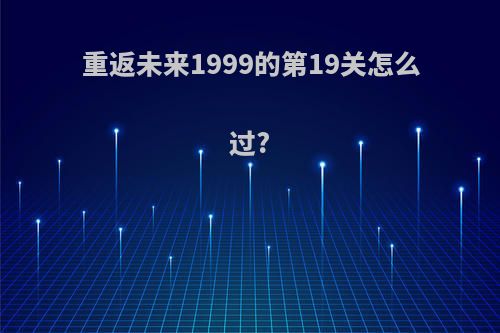 重返未来1999的第19关怎么过?