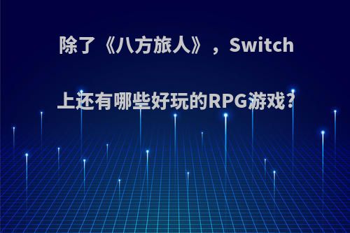 除了《八方旅人》，Switch上还有哪些好玩的RPG游戏?