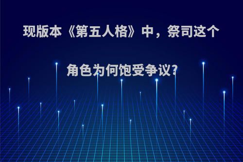 现版本《第五人格》中，祭司这个角色为何饱受争议?