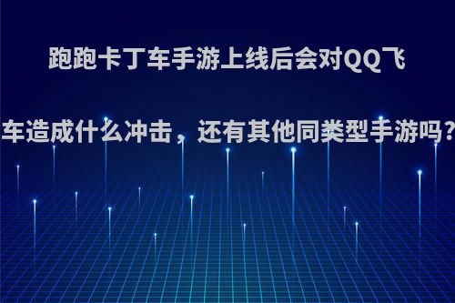 跑跑卡丁车手游上线后会对QQ飞车造成什么冲击，还有其他同类型手游吗?