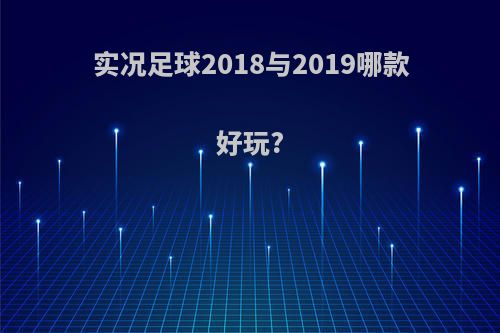 实况足球2018与2019哪款好玩?