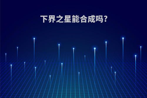 下界之星能合成吗?