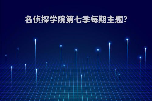 名侦探学院第七季每期主题?