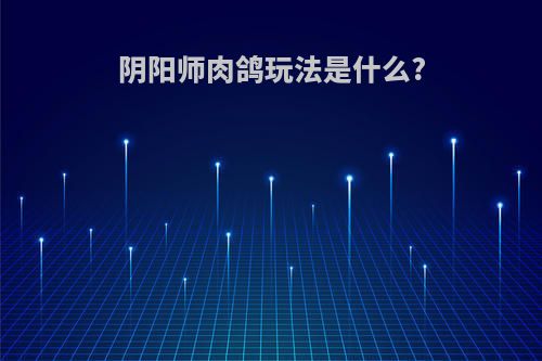 阴阳师肉鸽玩法是什么?