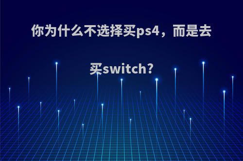 你为什么不选择买ps4，而是去买switch?