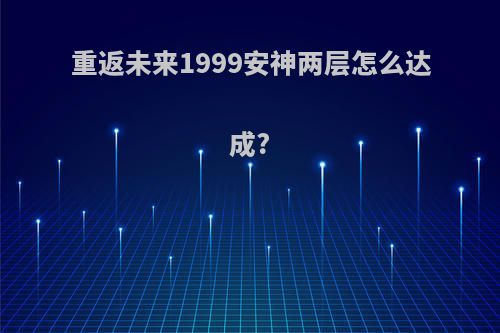 重返未来1999安神两层怎么达成?