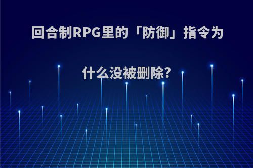回合制RPG里的「防御」指令为什么没被删除?