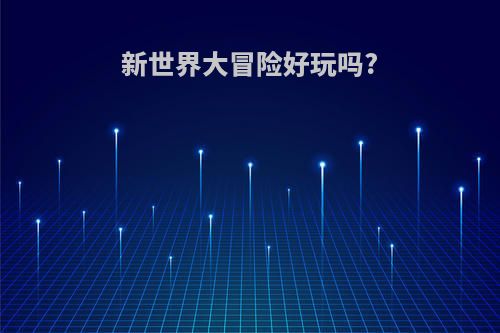 新世界大冒险好玩吗?
