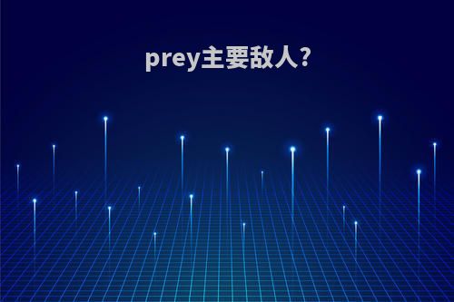 prey主要敌人?