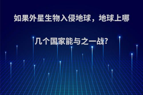 如果外星生物入侵地球，地球上哪几个国家能与之一战?