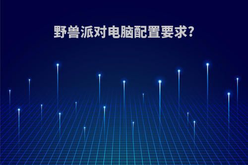 野兽派对电脑配置要求?