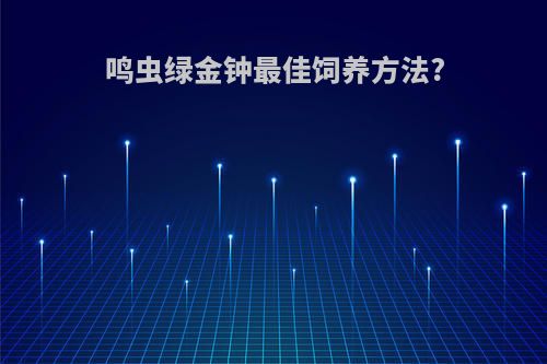 鸣虫绿金钟最佳饲养方法?