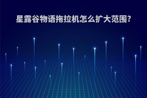 星露谷物语拖拉机怎么扩大范围?