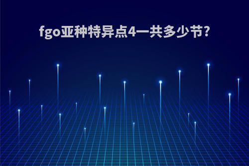 fgo亚种特异点4一共多少节?