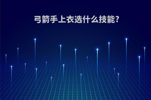 弓箭手上衣选什么技能?