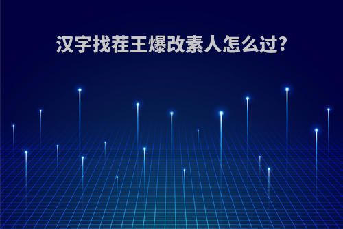 汉字找茬王爆改素人怎么过?