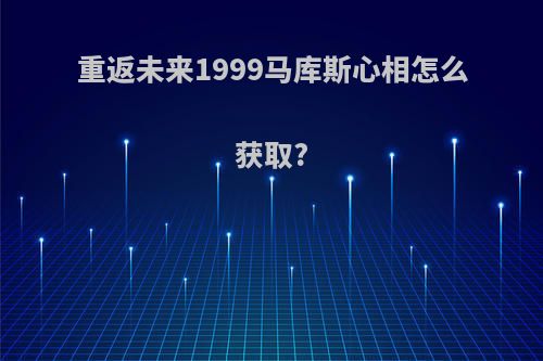 重返未来1999马库斯心相怎么获取?