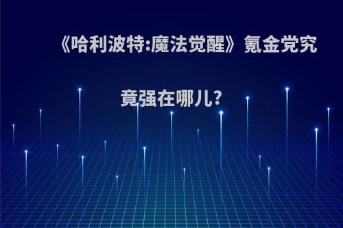 《哈利波特:魔法觉醒》氪金党究竟强在哪儿?