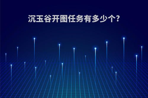 沉玉谷开图任务有多少个?