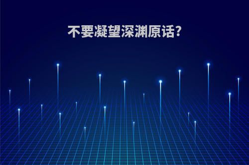 不要凝望深渊原话?