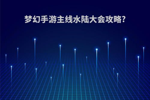 梦幻手游主线水陆大会攻略?