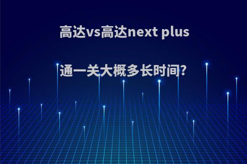 高达vs高达next plus通一关大概多长时间?