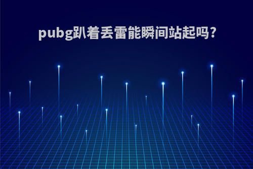 pubg趴着丢雷能瞬间站起吗?