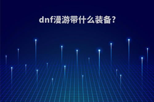 dnf漫游带什么装备?